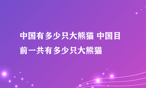 中国有多少只大熊猫 中国目前一共有多少只大熊猫