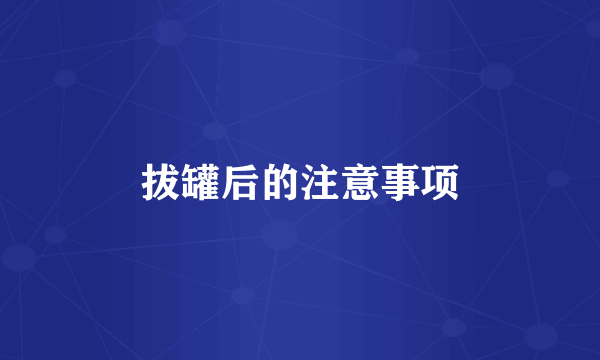 拔罐后的注意事项