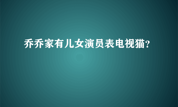 乔乔家有儿女演员表电视猫？