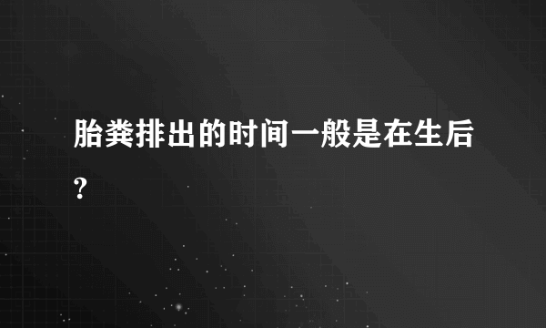 胎粪排出的时间一般是在生后?