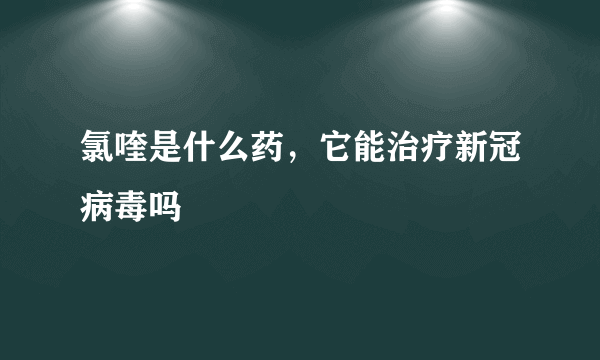 氯喹是什么药，它能治疗新冠病毒吗