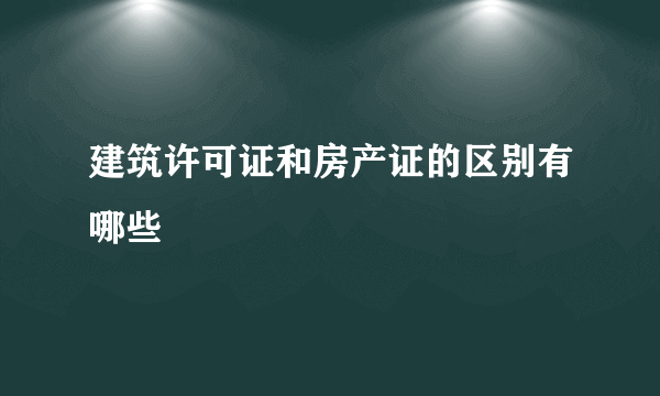 建筑许可证和房产证的区别有哪些
