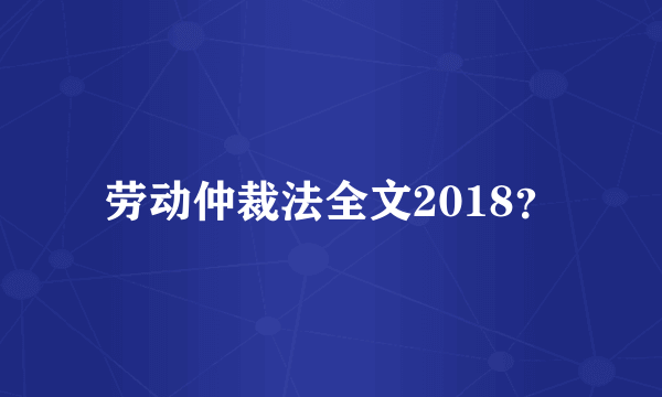 劳动仲裁法全文2018？
