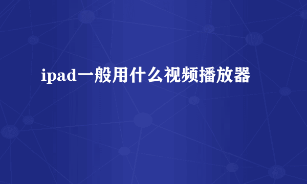 ipad一般用什么视频播放器