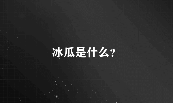 冰瓜是什么？