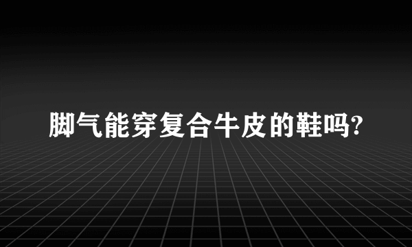 脚气能穿复合牛皮的鞋吗?