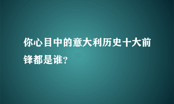 你心目中的意大利历史十大前锋都是谁？