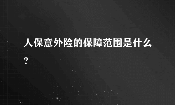 人保意外险的保障范围是什么？