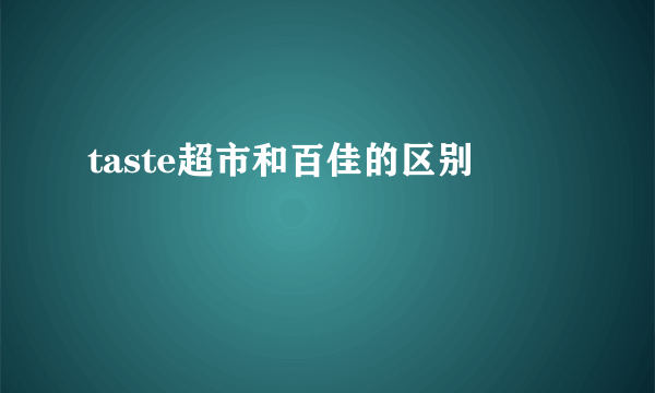 taste超市和百佳的区别