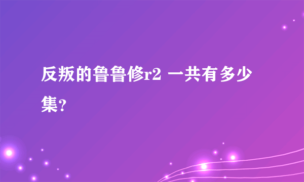 反叛的鲁鲁修r2 一共有多少集？