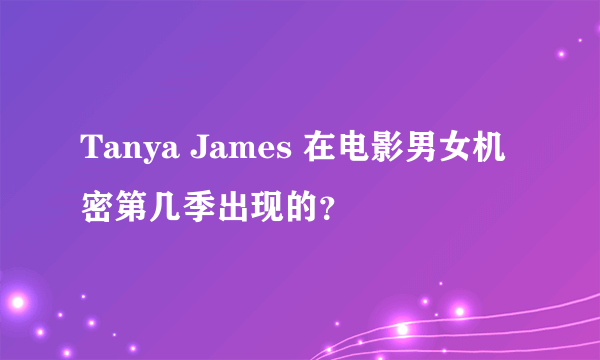 Tanya James 在电影男女机密第几季出现的？