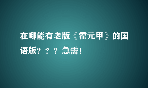 在哪能有老版《霍元甲》的国语版？？？急需！