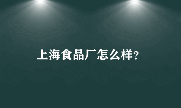 上海食品厂怎么样？