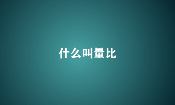 什么叫量比