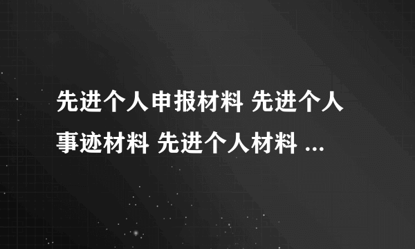 先进个人申报材料 先进个人事迹材料 先进个人材料 先进个人推荐材料