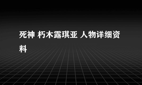 死神 朽木露琪亚 人物详细资料