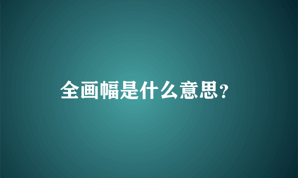 全画幅是什么意思？