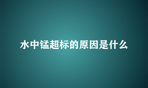 水中锰超标的原因是什么