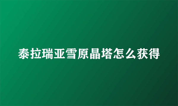 泰拉瑞亚雪原晶塔怎么获得