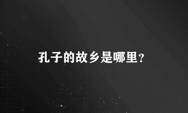 孔子的故乡是哪里？