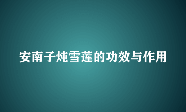 安南子炖雪莲的功效与作用