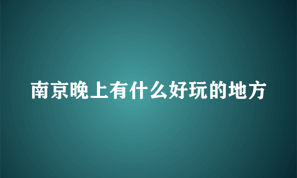 南京晚上有什么好玩的地方