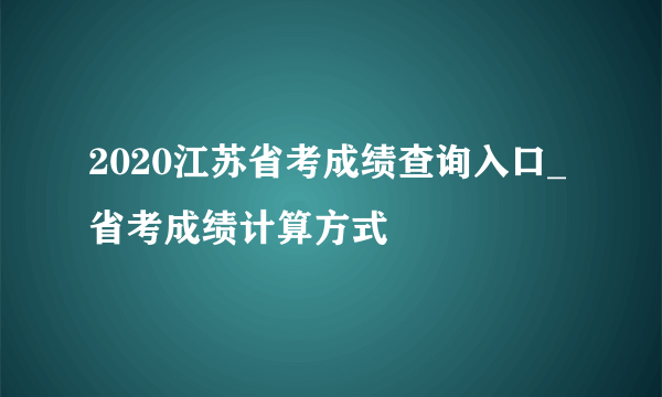 2020江苏省考成绩查询入口_省考成绩计算方式