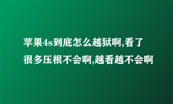 苹果4s到底怎么越狱啊,看了很多压根不会啊,越看越不会啊