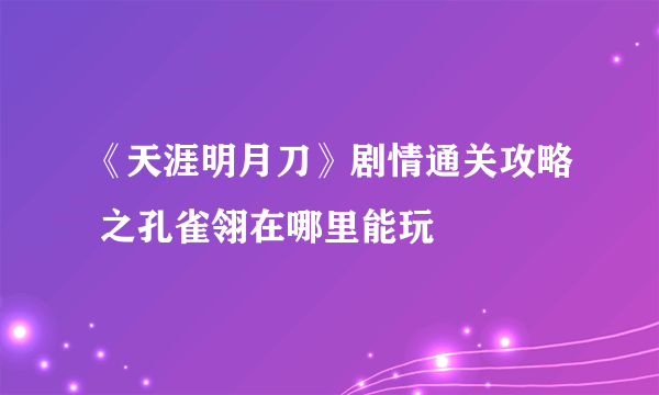 《天涯明月刀》剧情通关攻略 之孔雀翎在哪里能玩