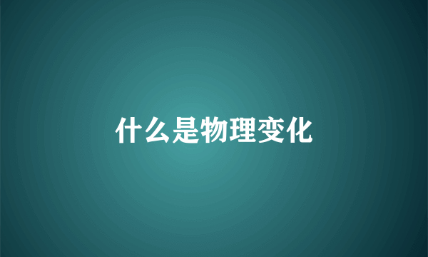 什么是物理变化