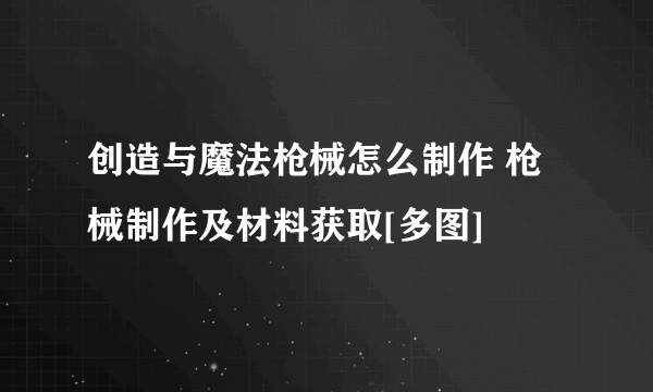 创造与魔法枪械怎么制作 枪械制作及材料获取[多图]