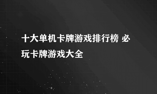 十大单机卡牌游戏排行榜 必玩卡牌游戏大全