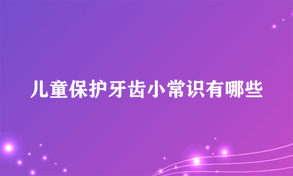 儿童保护牙齿小常识有哪些