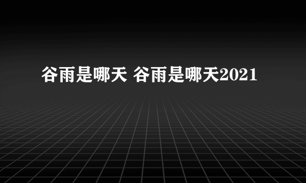 谷雨是哪天 谷雨是哪天2021