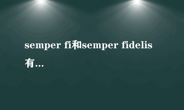 semper fi和semper fidelis有什么区别