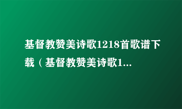 基督教赞美诗歌1218首歌谱下载（基督教赞美诗歌1218）