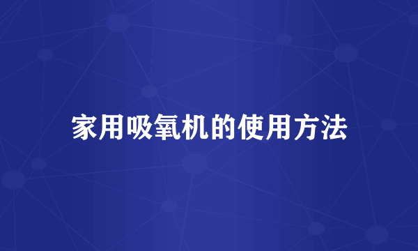 家用吸氧机的使用方法