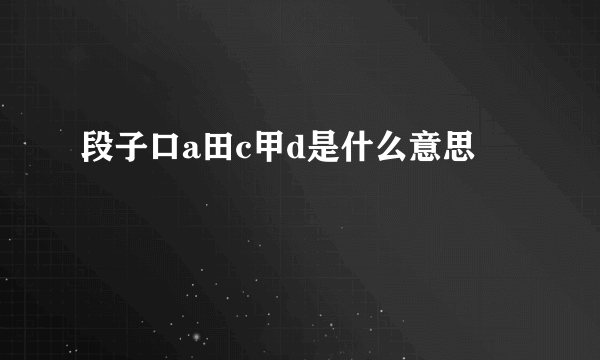 段子口a田c甲d是什么意思