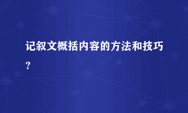 记叙文概括内容的方法和技巧？