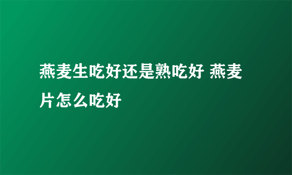 燕麦生吃好还是熟吃好 燕麦片怎么吃好