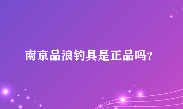 南京品浪钓具是正品吗？