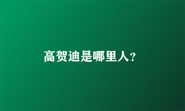 高贺迪是哪里人？