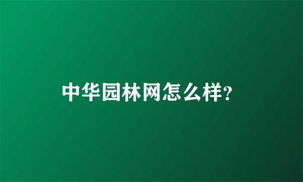 中华园林网怎么样？