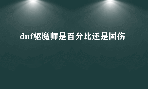 dnf驱魔师是百分比还是固伤