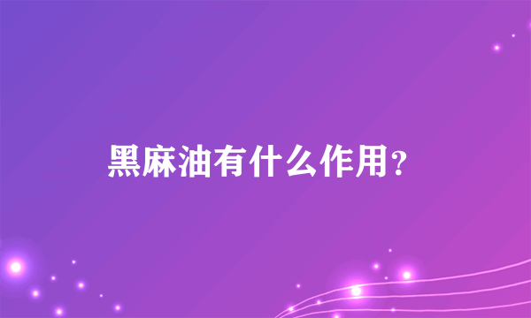 黑麻油有什么作用？
