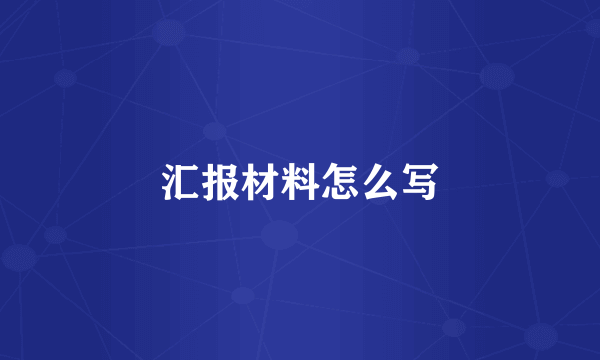 汇报材料怎么写