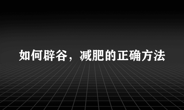 如何辟谷，减肥的正确方法