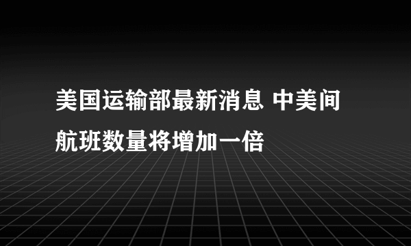 美国运输部最新消息 中美间航班数量将增加一倍