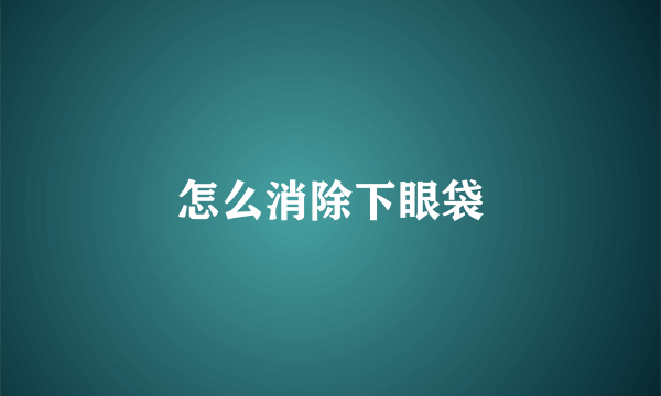 怎么消除下眼袋
