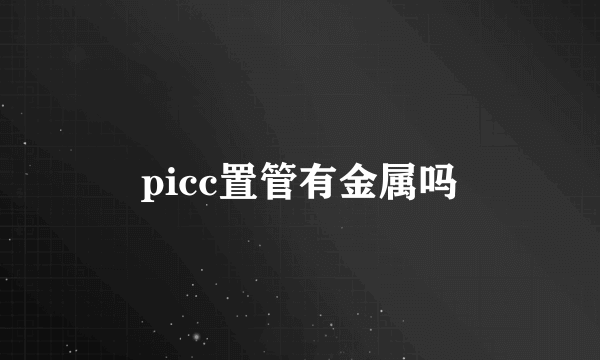 picc置管有金属吗